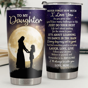I'll Always Be With You, Never Forget How Much I Love You - Tumbler - To My Daughter, Gift For Daughter, Daughter Gift From Mom, Birthday Gift For Daughter