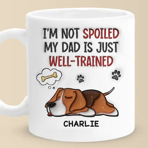 I'm Not Spoiled My Dad Is Just Well Trained - Dog Personalized Custom 3D Inflated Effect Printed Mug - Father's Day, Gift For Pet Owners, Pet Lovers
