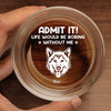 Life Would Be Boring Without Me - Dog Personalized Custom Whiskey Glass - Gift For Pet Owners, Pet Lovers