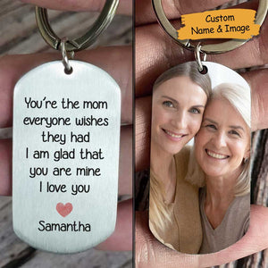 You're The Mum Everyone Wishes They Had, I'm Glad That You're Mine - Upload Image, Gift For Mom, Gift For Mom, Personalized Keychain.