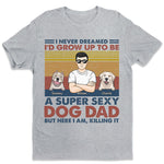 Super Sexy Dog Dad Dog Mom - Dog Personalized Custom Unisex T-shirt, Hoodie, Sweatshirt - Mother's Day, Birthday Gift For Dad, Dog Lovers, Men