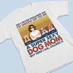 Super Sexy Dog Dad Dog Mom - Dog Personalized Custom Unisex T-shirt, Hoodie, Sweatshirt - Mother's Day, Birthday Gift For Dad, Dog Lovers, Men