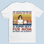 Super Sexy Fur Dad  Fur Mom - Dog & Cat Personalized Custom Unisex T-shirt, Hoodie, Sweatshirt - Mother's Day, Birthday Gift For Dog Lovers, Cat Lovers, Mom