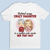 Behind Every Crazy Daughter Is A Mother Who Made Her That Way - Family Personalized Custom Unisex T-shirt, Hoodie, Sweatshirt - Birthday Gift For Mom