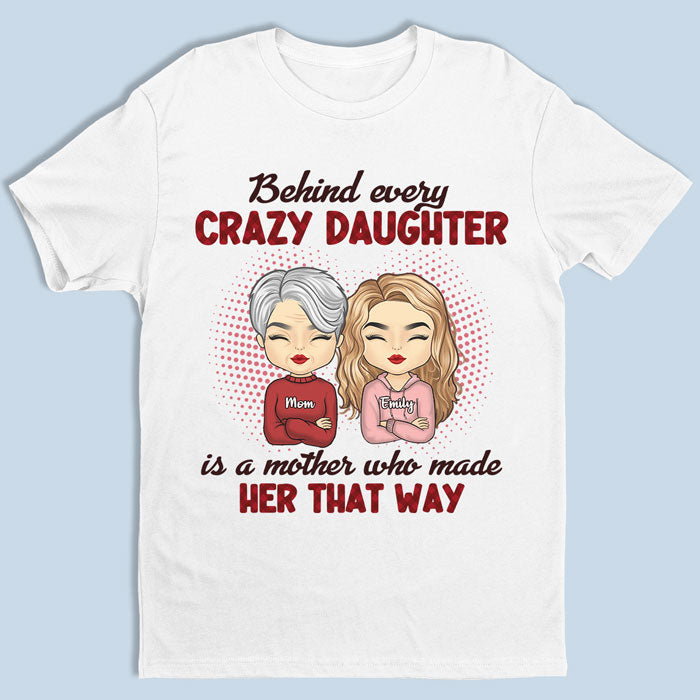 Behind Every Crazy Daughter Is A Mother Who Made Her That Way - Family Personalized Custom Unisex T-shirt, Hoodie, Sweatshirt - Birthday Gift For Mom