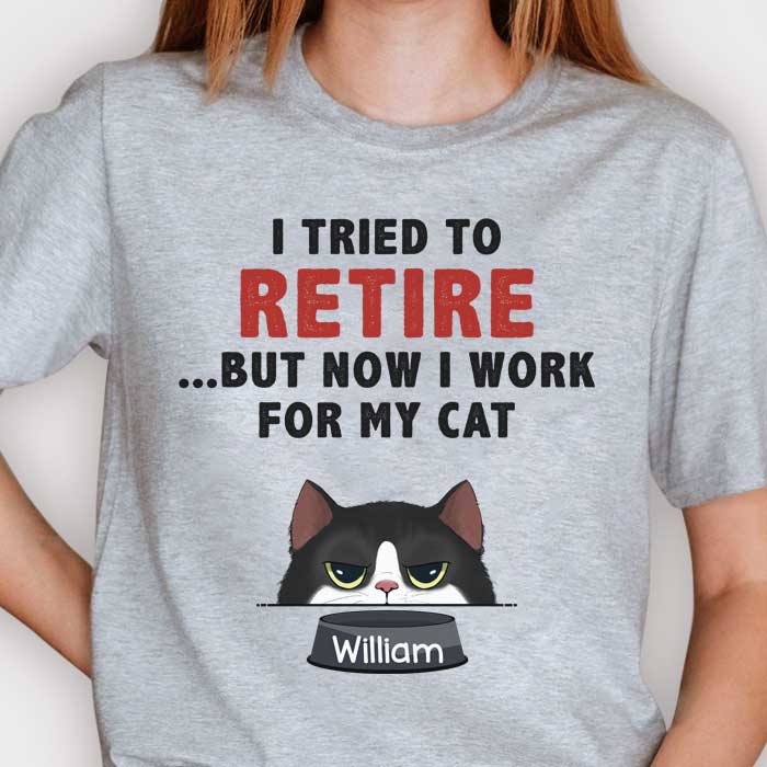 I Tried To Retire But Now I Work For My Cats - Personalized Unisex T-Shirt