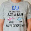 I'm Glad I Wasn't Just A Wank - Gift For Dads - Personalized Unisex T-Shirt