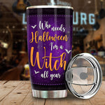 Who Needs Halloween I'm A Witch All The Year - Personalized Witch Tumbler - Gift For Witches, Gift For Yourself, Halloween Gift