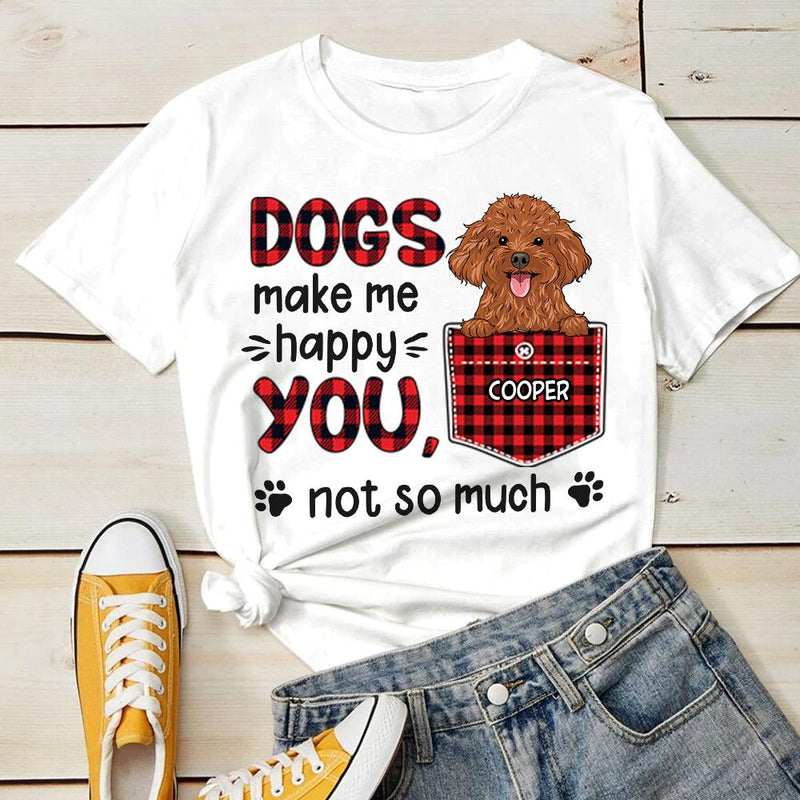 Dogs Make Me Happy - You, Not So Much - Personalized T-shirt