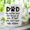 At Least You Don't Have Ugly Children - Gift for Dad, Funny Personalized Cat Mug