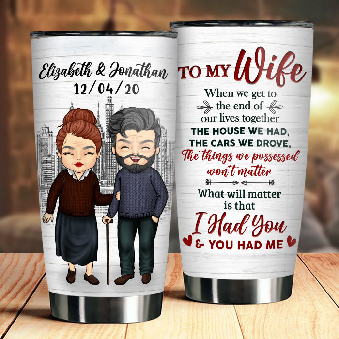 To My Wife, What Will Matter Is That I Had You And You Had Me - Gift For Couples, Personalized Tumbler
