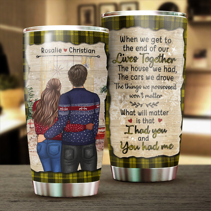 What Will Matter Is That I Had You And You Had Me - Gift For Couples, Personalized Tumbler