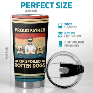 Proud Father Of Spoiled Rotten Dogs - Dog Personalized Custom Tumbler - Father's Day, Gift For Pet Owners, Pet Lovers