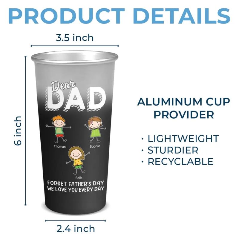 Dear Dad Forget Father's Day, I Love You Everyday - Family Personalized Custom Aluminum Changing Color Cup - Father's Day, Gift For Dad, Grandpa