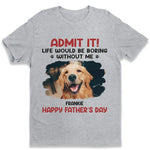 Custom Photo Life Would Be Boring Without Me - Dog & Cat Personalized Custom Unisex T-shirt, Hoodie, Sweatshirt - New Arrival, Father's Day, Mother's Day, Gift For Dad, Dog Lovers