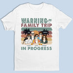 Warning Family Trip In Progress - Family Personalized Custom Unisex T-shirt, Hoodie, Sweatshirt - Summer Vacation Gift For Family