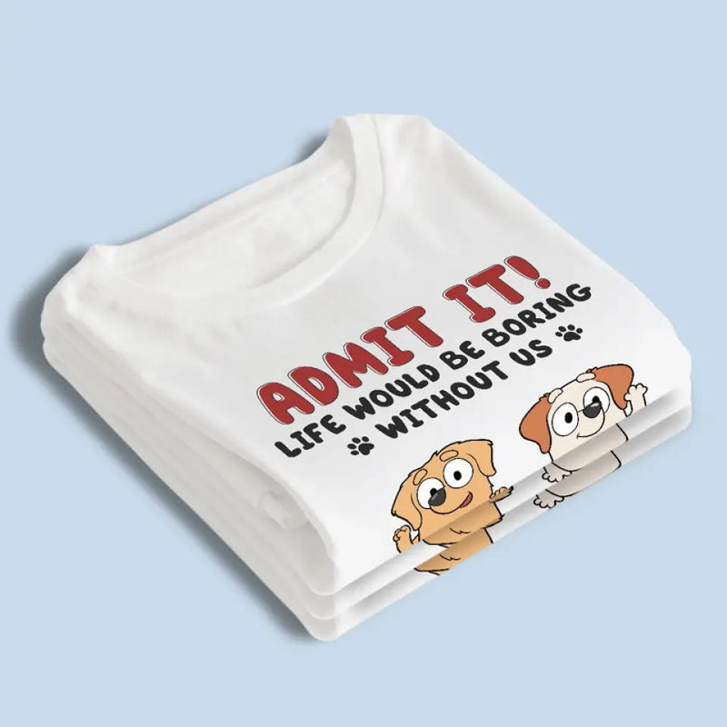 Life Is Boring But Luckily I Have You - Dog Personalized Custom Unisex T-shirt, Hoodie, Sweatshirt - Gift For Pet Owners, Pet Lovers