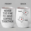 Never Too Far To Have Coffee Together - Bestie Personalized Custom Wine Tumbler - Christmas Gift For Best Friends, BFF, Sisters