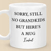 Sorry, Still No Grandkids But Here's A Mug - Family Personalized Custom Mug - Gift For Grandma, Grandpa