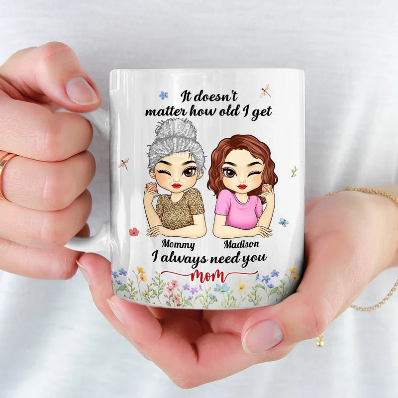 It Doesn't Matter How Old I Get, I Always Need You - Family Personalized Custom Mug - Gift For Mom, Grandma