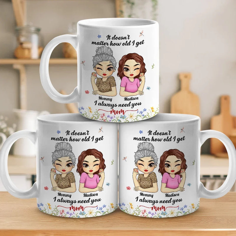 It Doesn't Matter How Old I Get, I Always Need You - Family Personalized Custom Mug - Gift For Mom, Grandma
