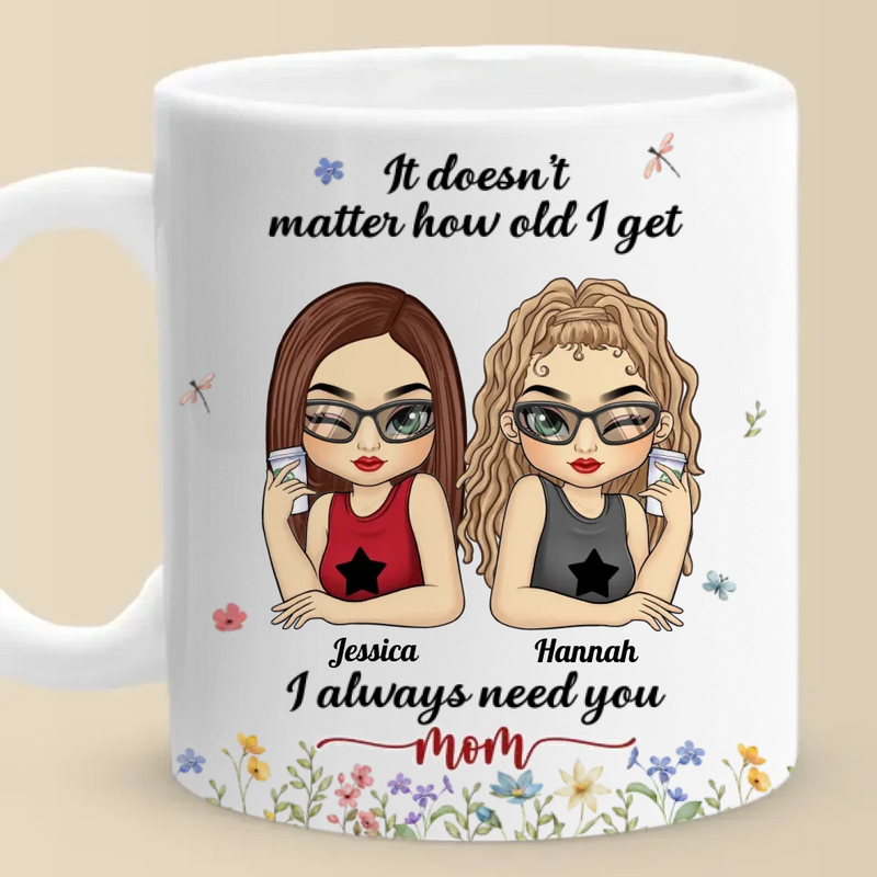 It Doesn't Matter How Old I Get, I Always Need You - Family Personalized Custom Mug - Gift For Mom, Grandma