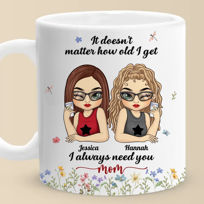 It Doesn't Matter How Old I Get, I Always Need You - Family Personalized Custom Mug - Gift For Mom, Grandma