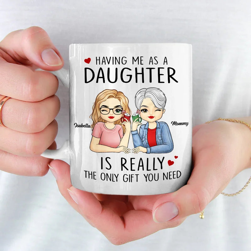 Having Me As A Daughter Is Really The Only Gift You Need - Family Personalized Custom Mug - Gift For Mom, Daughter, Son
