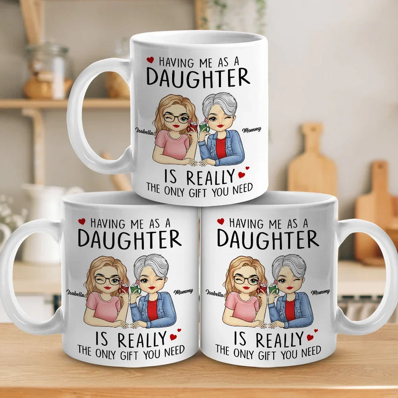 Having Me As A Daughter Is Really The Only Gift You Need - Family Personalized Custom Mug - Gift For Mom, Daughter, Son