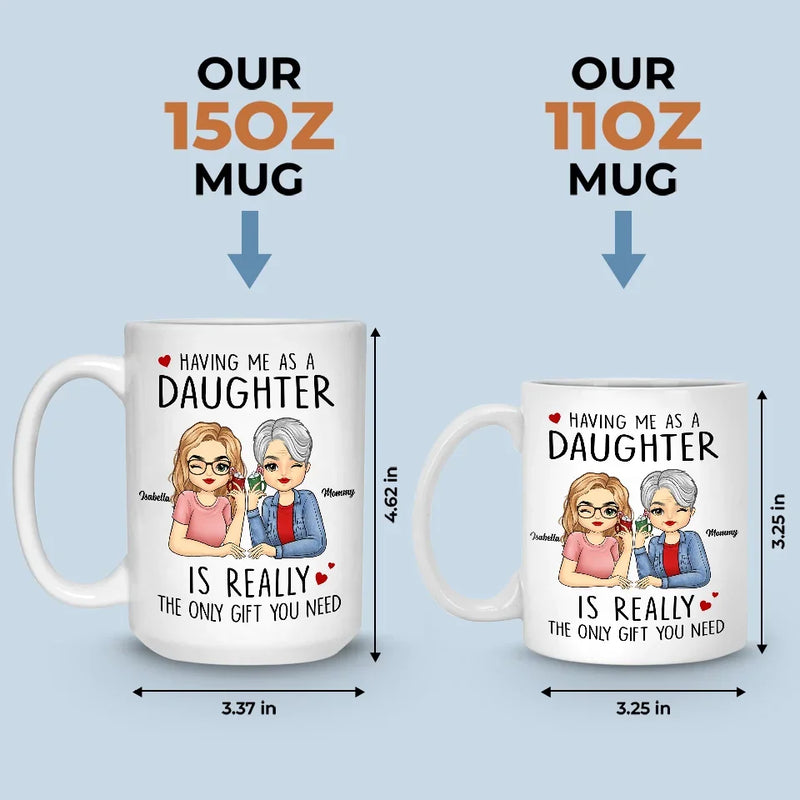 Having Me As A Daughter Is Really The Only Gift You Need - Family Personalized Custom Mug - Gift For Mom, Daughter, Son