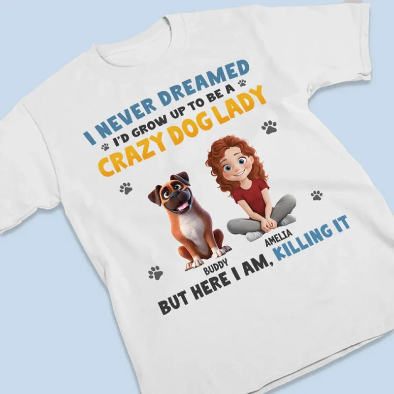 I Never Dreamed I'd Grow Up To Be A Crazy Dog Lady - Dog & Cat Personalized Custom Unisex T-shirt, Premium T-shirt, Hoodie - Gift For Pet Owners, Pet Lovers