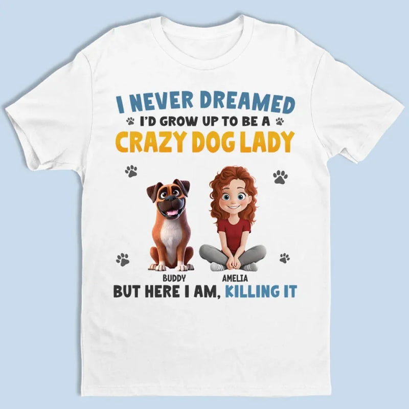 I Never Dreamed I'd Grow Up To Be A Crazy Dog Lady - Dog & Cat Personalized Custom Unisex T-shirt, Premium T-shirt, Hoodie - Gift For Pet Owners, Pet Lovers