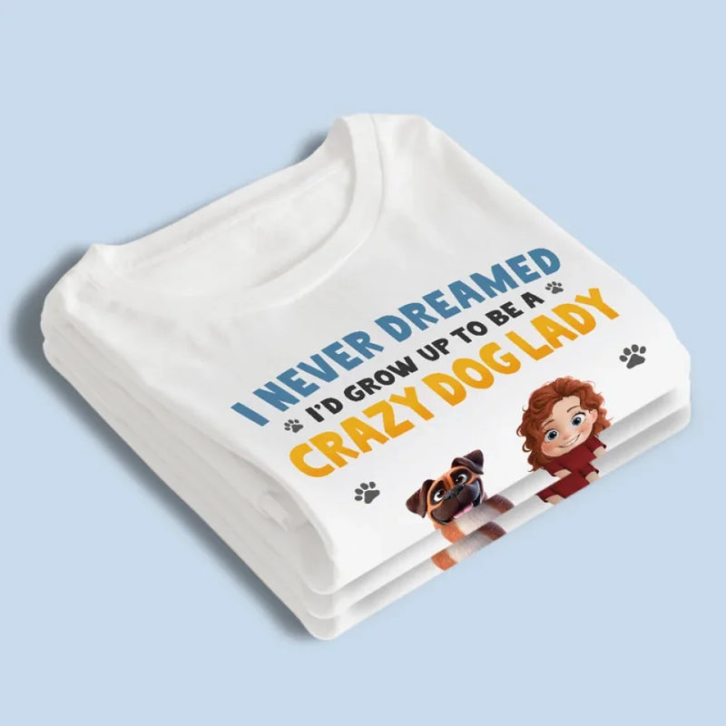 I Never Dreamed I'd Grow Up To Be A Crazy Dog Lady - Dog & Cat Personalized Custom Unisex T-shirt, Premium T-shirt, Hoodie - Gift For Pet Owners, Pet Lovers