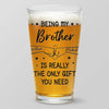 Being My Brother Is Really The Only Gift You Need - Family Personalized Custom Beer Glass - Gift For Family Members
