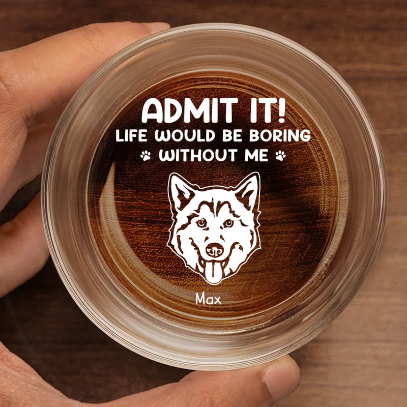 Life Would Be Boring Without Me - Dog Personalized Custom Whiskey Glass - Gift For Pet Owners, Pet Lovers