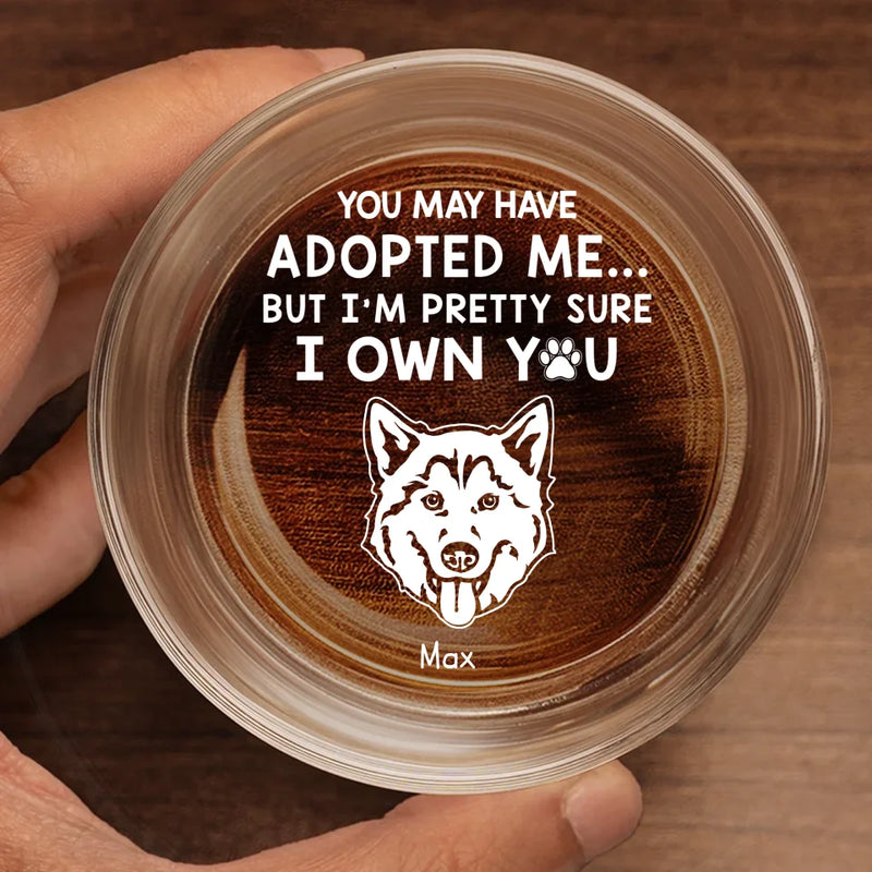 You May Have Adopted Me, But I'm Pretty Sure I Own You - Dog Personalized Custom Whiskey Glass - Gift For Pet Owners, Pet Lovers