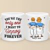You're The Only One I Want To Annoy Forever - Couple Personalized Custom Mug - Gift For Husband Wife, Anniversary
