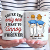 You're The Only One I Want To Annoy Forever - Couple Personalized Custom Mug - Gift For Husband Wife, Anniversary