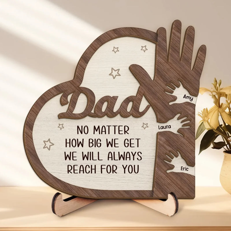 No Matter How Big I Get, I Will Always Reach For You - Family Personalized Custom 2-Layered Wooden Plaque With Stand - Father's Day, Gift For Dad, Grandpa