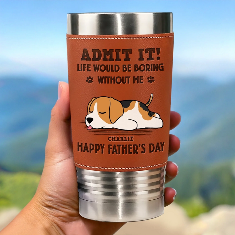 I Make Your Day, Admit It - Dog Personalized Custom Printed Leather Tumbler - Father's Day, Gift For Pet Owners, Pet Lovers
