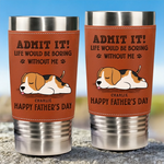 I Make Your Day, Admit It - Dog Personalized Custom Printed Leather Tumbler - Father's Day, Gift For Dad, Dog Lovers