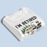 I'm Retired - Coworker Personalized Custom Unisex T-shirt, Premium T-shirt, Hoodie - Appreciation, Retirement Gift For Coworkers, Campers, Retirees