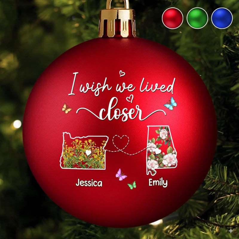 Custom Long Distance Colored Ball Ornament - Personalized Best Friend Christmas Birthday Gifts For Women, Besties, Sisters, BFF - I Wish We Lived Closer