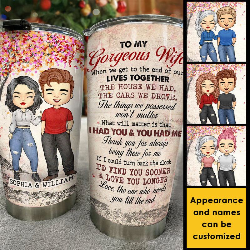 To My Gorgeous Wife, I Had You And You Had Me - Personalized Tumbler