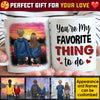 You're My Favorite Thing To Do - Gift For Couples, Personalized Mug