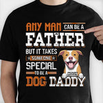 Any Man Can Be A Father But It Takes Someone Special To Be A Dog Daddy - Personalized Unisex T-Shirt