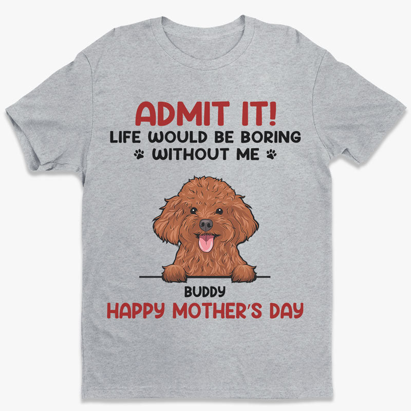 Admit It! Life Would Be Boring Without Us - Dog & Cat Personalized Custom Unisex T-shirt, Hoodie, Sweatshirt - Father's Day, Mother's Day, Gift For Pet Owners, Pet Lovers