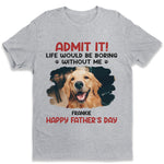 Custom Photo Life Would Be Boring Without Me - Dog & Cat Personalized Custom Unisex T-shirt, Hoodie, Sweatshirt - Father's Day, Mother's Day, Gift For Pet Owners, Pet Lovers