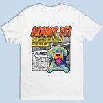 Custom Life Would Be Boring Without Me Dog Lover Gifts - Personalized Apparel