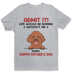 Admit It! Life Would Be Boring Without Us - Dog & Cat Personalized Custom Unisex T-shirt, Hoodie, Sweatshirt - Father's Day, Mother's Day, Gift For Pet Owners, Pet Lovers
